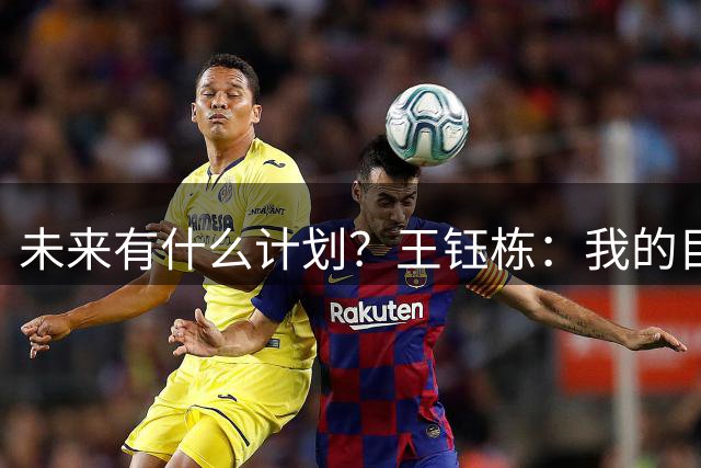 未来有什么计划？王钰栋：我的目标是先帮助浙江队拿一个冠军