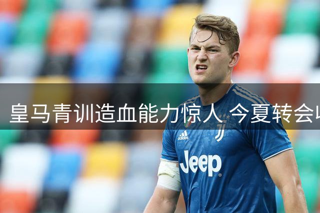 皇马青训造血能力惊人 今夏转会收入刷新队史纪录